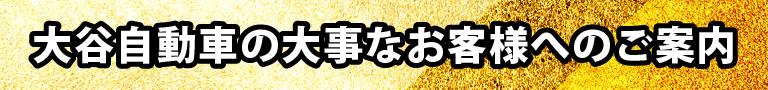 大谷自動車の大事なお客様へのご案内
